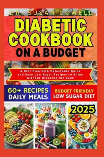 DIABETIC COOKBOOK ON A BUDGET: A Diet Plan with Delectable Quick and Easy Low Sugar Recipes to Enjoy Without Breaking the Bank by DR. SUSAN COWELL