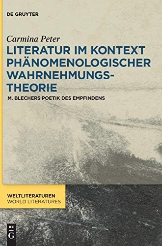Literatur im Kontext phänomenologischer Wahrnehmungstheorie: M. Blechers Poetik des Empfindens (WeltLiteraturen / World Literatures, 12) (German Edition) by Carmina Peter