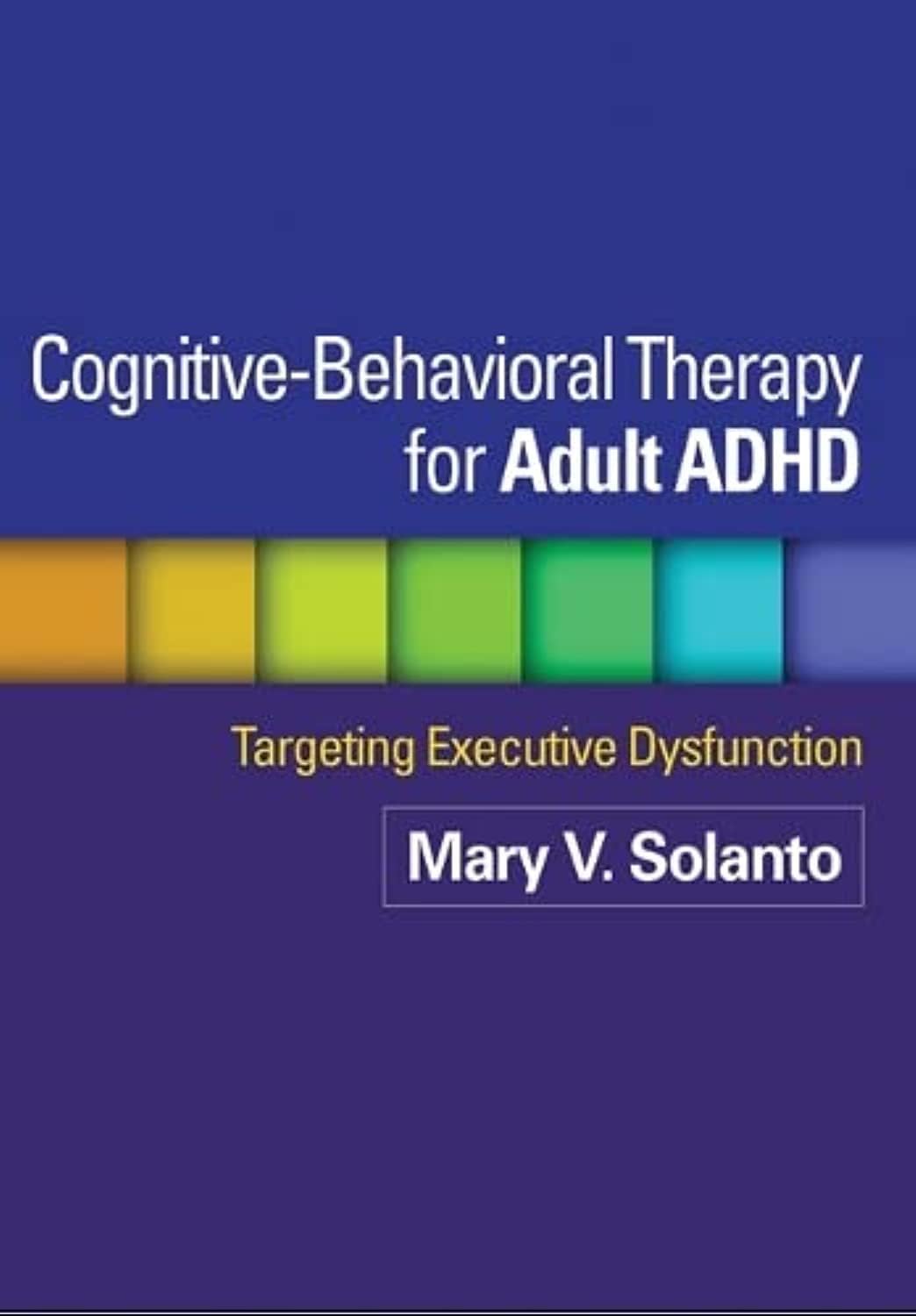 Cognitive-Behavioral Therapy for Adult ADHD: Targeting Executive Dysfunction by Mary V. Solanto
