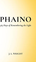 Phaino: 365 Days of Remembering the Light by J. L. Wright