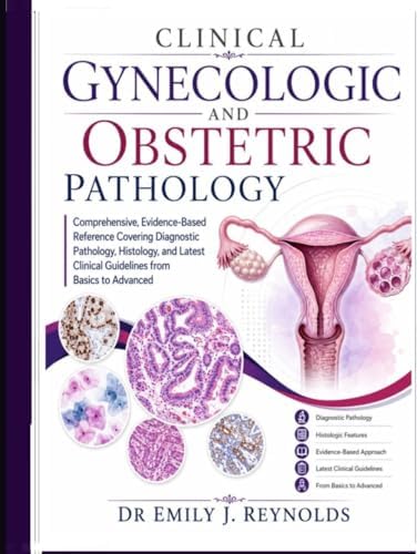 Clinical Gynecologic And Obstetric Pathology: Comprehensive, Evidence-Based Reference Covering Diagnostic Pathology, Histology, and Latest Clinical Guidelines from Basics to Advanced by DR EMILY J. REYNOLDS
