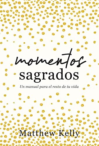 Momentos sagrados: Un manual para el resto de tu vida (Holy Moments Spanish Edition) by Matthew Kelly