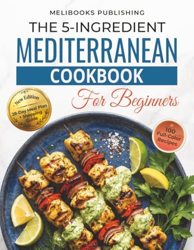The 5-Ingredient Mediterranean Cookbook for Beginners: New Edition with 100 Full-Color Recipes, a 28-Day Meal Plan, and Smart Shopping Guide (The 5-Ingredient Simple Kitchen Series) by Melibooks Publishing