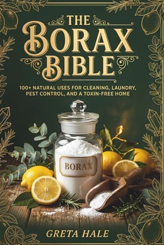 The Borax Bible: 100+ Natural Uses for Cleaning, Laundry, Pest Control, and a Toxin-Free Home by Greta Hale