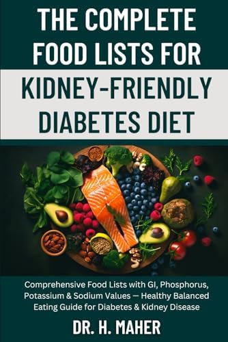 The Complete Food Lists for Kidney-Friendly Diabetes Diet: Comprehensive Food Lists with GI, Phosphorus, Potassium & Sodium Values — Healthy Balanced Eating Guide for Diabetes & Kidney Disease by Dr. H. Maher