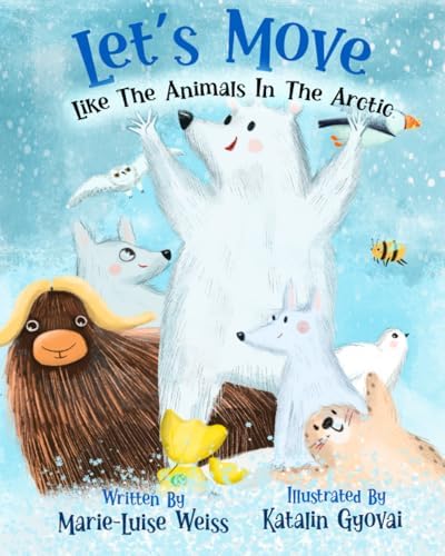 Let’s Move Like the Animals In The Arctic: A Fun And Educational Children’s Story That Inspires Children Ages 2-6 To Be Active, Exercise, And Explore The Natural World. by Marie-Luise Weiss