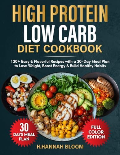 High Protein Low Carb Diet Cookbook: 130+ Easy and flavorful Recipes with a 30-Day Meal Plan to Lose Weight, Boost Energy & Build Healthy Habits by H.Hannah Bloom