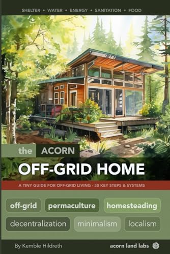The Acorn Off-Grid Home: A Tiny Guide for Off-Grid Living: 50 Key Steps and Systems (Acorn Off-Grid Guides) by Kemble Hildreth