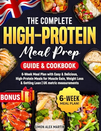 The Complete High-Protein Meal Prep Guide & Cookbook: 6-Week Meal Plan with Easy & Delicious, High-Protein Meals for Muscle Gain, Weight Loss & Getting Lean | UK metric measurements by Simon Alex Martin