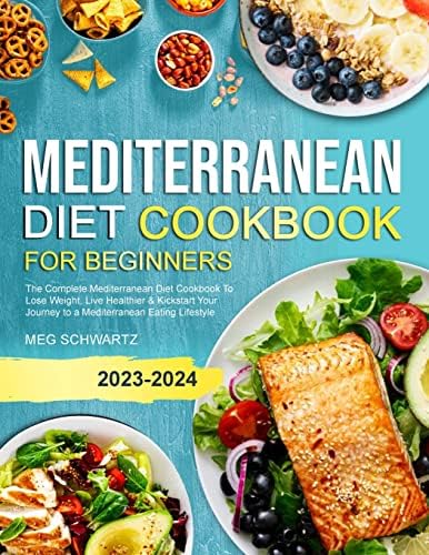 Mediterranean Diet Cookbook for Beginners: The Complete Mediterranean Diet Cookbook To Lose Weight, Live Healthier & Kickstart Your Journey to a Mediterranean Eating Lifestyle by Meg Schwartz