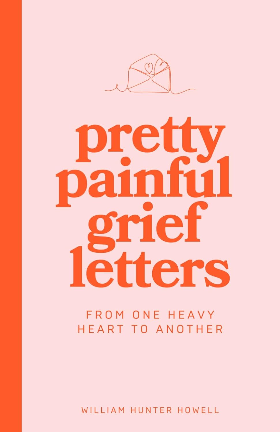 Pretty Painful Grief Letters: For when grief is too big for words — but you need them anyway. by William Hunter Howell