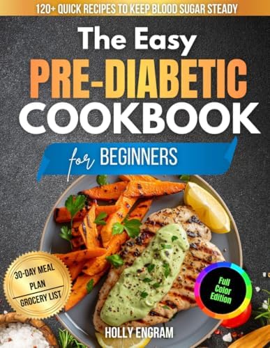 The Easy Pre-Diabetic Cookbook for Beginners: 120 + Quick, Satisfying Recipes That Keep Blood Sugar Steady Without Complicated Cooking by Holly Engram