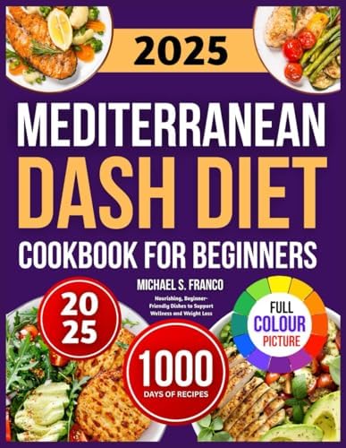 MEDITERRANEAN DASH DIET COOKBOOK FOR BEGINNERS: Nourishing, Beginner-Friendly Dishes to Support Wellness and Weight Loss by Michael S. Franco