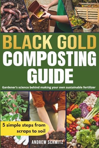 Black Gold Composting Guide: Gardener’s science behind making your own sustainable fertilizer by Andrew Schmitz