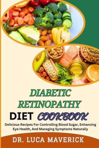 DIABETIC RETINOPATHY DIET COOKBOOK: Delicious Recipes For Controlling Blood Sugar, Enhancing Eye Health, And Managing Symptoms Naturally by DR. LUCA MAVERICK