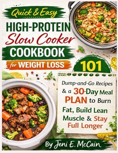 Quick & Easy High-Protein Slow Cooker Cookbook for Weight Loss: 101 Dump-and-Go Recipes & a 30-Day Meal Plan to Burn Fat, Build Lean Muscle & Stay Full Longer by Jeni E. McCain