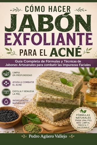 Cómo Hacer Jabón Exfoliante para el Acné: Guía Completa de Fórmulas y Técnicas de Jabones Artesanales para combatir las Impurezas Faciales Jabó Natural (Spanish Edition) by Pedro Agüero Vallejo