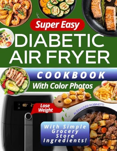 Super Easy Diabetic Air Fryer Cookbook with Color Photos: Quick and Inexpensive 5-Ingredient Recipes to Control Blood Sugar, Manage Diabetes, and Lose Weight with Simple Grocery Store Ingredients by Alexander Robinetti