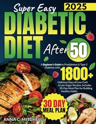 Super Easy Diabetic Diet After 50: A Beginner's Guide to Prediabetes & Type 2 Diabetes with 1800+ Delicious Days of Low-Carb & Low-Sugar Recipes. Includes 30-Day Meal Plan for Building Healthy Habits by Anna C. Mitchell