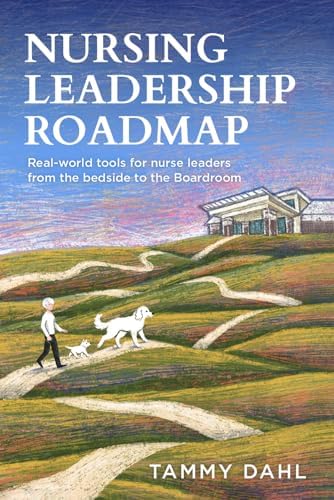 Nursing Leadership Roadmap: Real-World Tools for Nurse Leaders from the Bedside to the Boardroom by Tammy Dahl