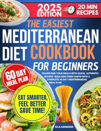 The Easiest Mediterranean Diet Cookbook for Beginners: Transform Your Meals with Quick, Authentic Recipes | Build Healthier Habits with a Complete 60-Day Mediterranean Meal Plan by Ella Ashwood