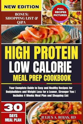 High Protein Low Calorie Meal Prep Cookbook: Your Complete Guide to Easy and Healthy Recipes for Bodybuilders and Weight Loss for a Leaner, Stronger You | Includes 4 Weeks Meal Plan and Shopping List by Julius A. Rojas RD