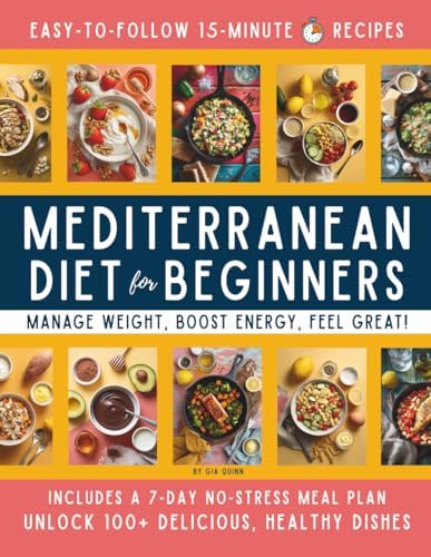 15-Minute Mediterranean Diet Cookbook for Beginners: Your Super-Easy Meal-Builder System to Manage Weight, Boost Energy, and Create Delicious, Affordable, Heart-Healthy Dishes Fast! by Gia Quinn