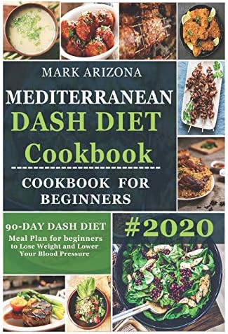 Mediterranean Dash Diet Cookbook: 90-Day Dash Diet Meal Plan For Beginners To Lose Weight And Lower Your Blood Pressure by Mark Arizona