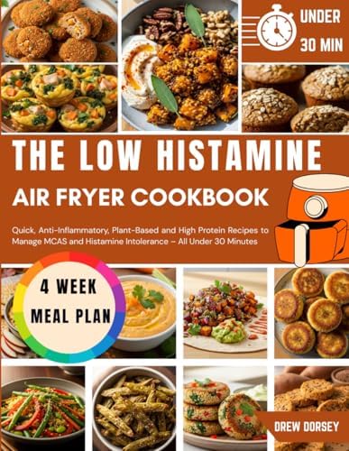 The Low Histamine Air Fryer Cookbook: Quick Anti-Inflammatory Plant-Based and High Protein Recipes to Manage MCAS and Histamine Intolerance – All Under 30 Minutes by Drew Dorsey