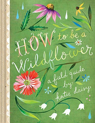 How to Be a Wildflower: A Field Guide (Nature Journals, Wildflower Books, Motivational Books, Creativity Books) (Katie Daisy) by Katie Daisy