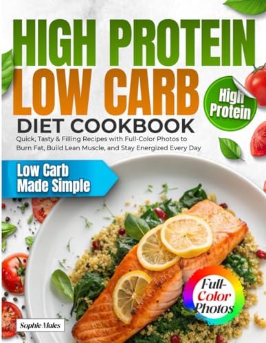 High Protein Low Carb Diet Cookbook: Quick, Tasty & Filling Recipes with Full-Color Photos to Burn Fat, Build Lean Muscle, and Stay Energized Every Day by Sophie Males