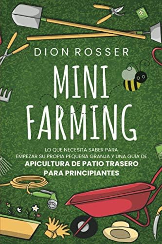 Mini Farming: Lo que necesita saber para empezar su propia pequeña granja y una guía de apicultura de patio trasero para principiantes (Autosostenible) (Spanish Edition) by Dion Rosser