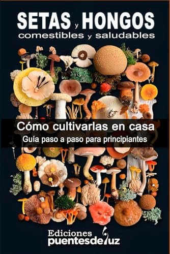 SETAS y HONGOS Comestibles y medicinales: Cómo cultivarlas en casa Guía para principiantes (Spanish Edition) by Ediciones Puentesdeluz