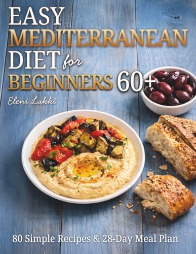 Easy Mediterranean Diet for Beginners 60+: A Heart-Healthy Cookbook for Seniors with 80 Simple Recipes & a 28-Day Meal Plan (The Mediterranean Way After 60) by Eleni Lakki