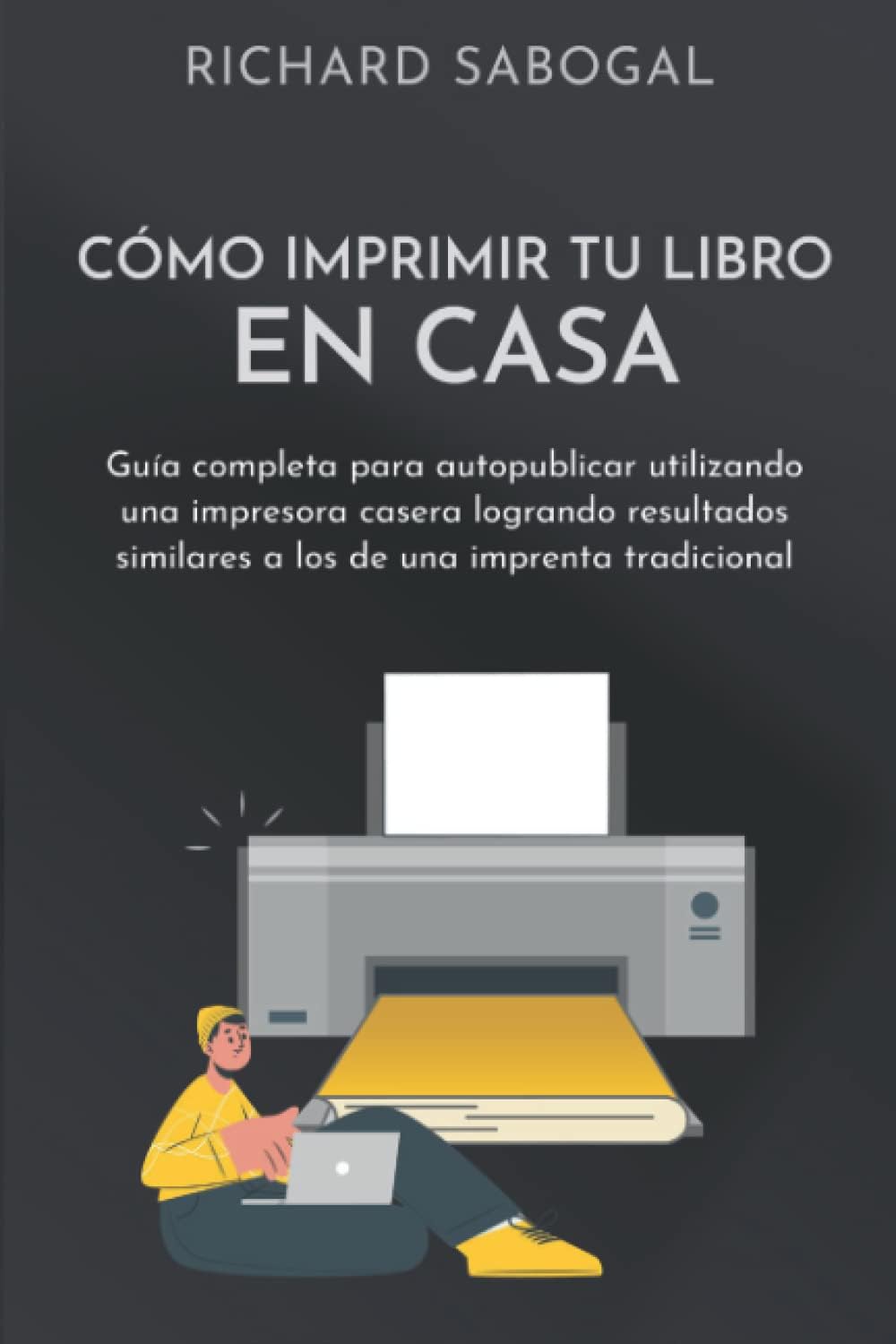 Cómo imprimir tu libro en casa: Guía completa para autopublicar utilizando una impresora casera logrando resultados similares a los de una imprenta ... editar tu propio libro) (Spanish Edition) by Richard Sabogal