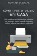 Cómo imprimir tu libro en casa: Guía completa para autopublicar utilizando una impresora casera logrando resultados similares a los de una imprenta ... editar tu propio libro) (Spanish Edition) by Richard Sabogal