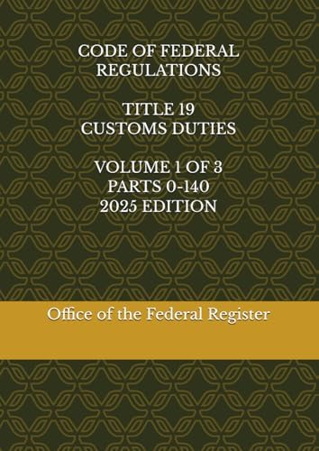 CODE OF FEDERAL REGULATIONS TITLE 19 CUSTOMS DUTIES VOLUME 1 OF 3 PARTS 0-140 2025 EDITION by Office of the Federal Register