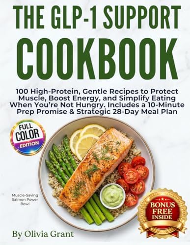 The GLP-1 Support Cookbook: 100 High-Protein, Gentle Recipes to Protect Muscle, Boost Energy, and Simplify Eating When You’re Not Hungry Includes a 10-Minute Prep Promise & Strategic 28-Day Meal Plan by Olivia Grant