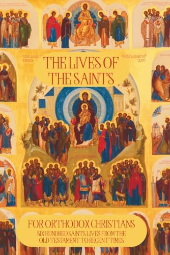 The Lives of the Saints for Orthodox Christians: 600 Orthodox Saint's Lives, Including Pre-schism Western Saints, and Recent Saints (Orthodox Christian Publications) by Dean Marais