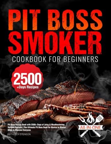 Pit Boss Smoker Cookbook for Beginners: Pit Boss Recipe Book with 2500+ Days of Juicy & Mouthwatering Smoker Recipes | The Ultimate Pit Boss Book for Novice to Master Bible to Impress Everyone by Kathleen Stenson