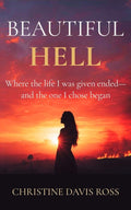 Beautiful Hell: Where the life I was given ended—and the one I chose began by Christine Davis Ross