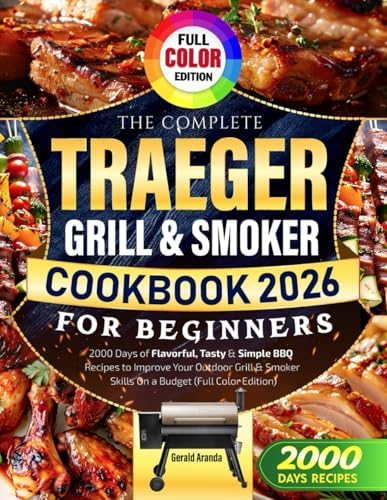 The Complete Traeger Grill & Smoker Cookbook for Beginners: 2000 Days of Flavorful, Tasty & Simple BBQ Recipes to Improve Your Outdoor Grill & Smoker Skills On a Budget (Full Color Edition) by Gerald Aranda