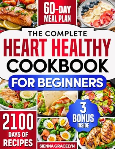The Complete Heart Healthy Cookbook for Beginners: 2100 Days of Easy and Nutritious Recipes, Low in Fat and Salt to Reduce Cholesterol and Blood Pressure, Enhanced with a 60-Day Meal Plan by Sienna Gracelyn