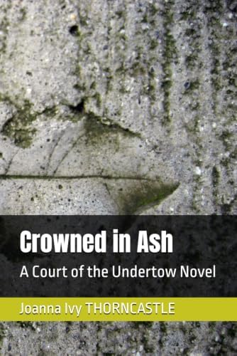 Crowned in Ash: A Court of the Undertow Novel by Joanna Ivy THORNCASTLE