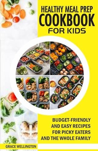 HEALTHY MEAL PREP COOKBOOK FOR KIDS: Budget-Friendly and Easy Recipes for Picky Eaters and the Whole Family. by Grace Wellington