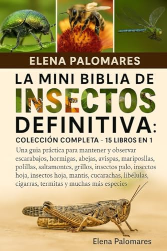 LA MINI BIBLIA DE INSECTOS DEFINITIVA: COLECCIÓN COMPLETA - 15 LIBROS EN 1: Una guía práctica para mantener y observar escarabajos, hormigas, abejas, ... insectos hoja, mantis... (Spanish Edition) by Elena Palomares