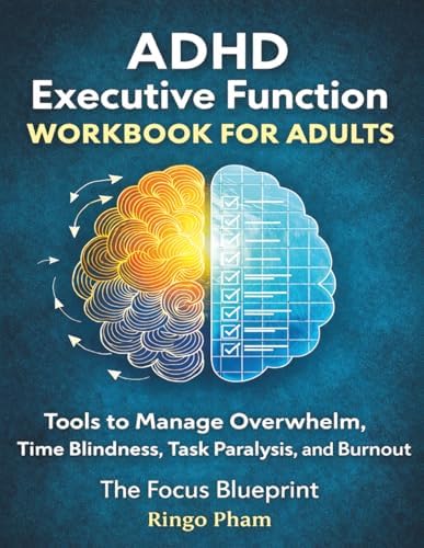 ADHD Executive Function Workbook for Adults: Tools to Manage Overwhelm, Time Blindness, Task Paralysis, and Burnout by Ringo Pham