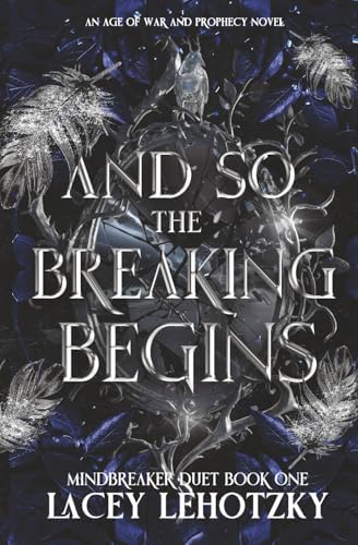 And So The Breaking Begins: Mindbreaker Duet, book 1 (An Age of War and Prophecy) by Lacey Lehotzky