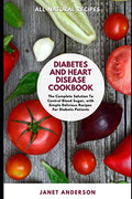 Diabetes and Heart Disease Cookbook: The Complete Solution to Control Blood Sugar, with Simple Delicious Recipes For Diabetic Patients. by Janet Anderson