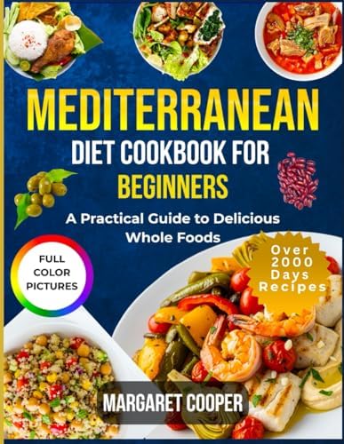 Mediterranean Diet Cookbook For Beginners: A Practical Guide to Delicious Whole Foods by Margaret Cooper